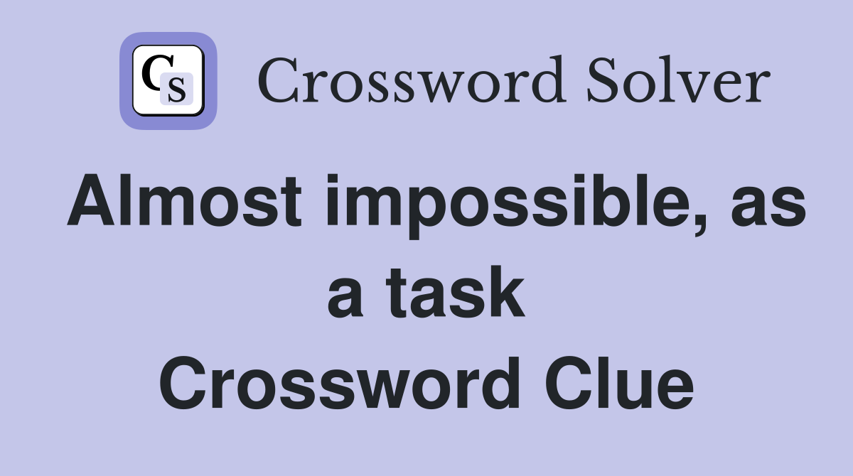 Almost impossible, as a task Crossword Clue