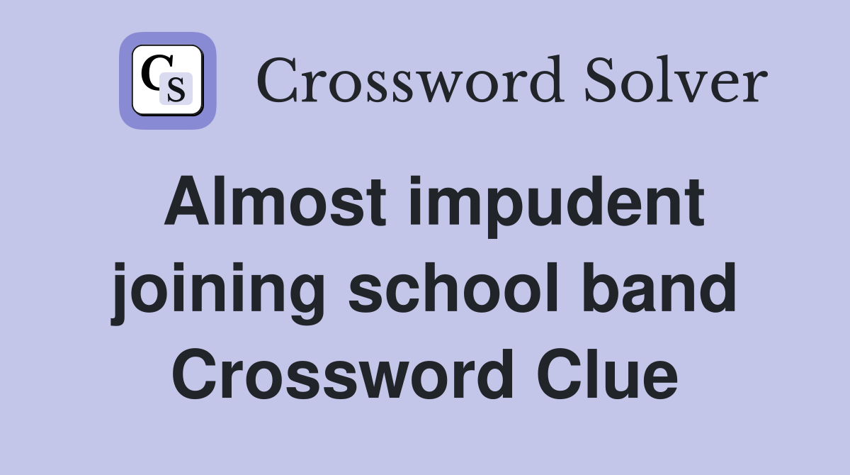 Almost impudent joining school band Crossword Clue