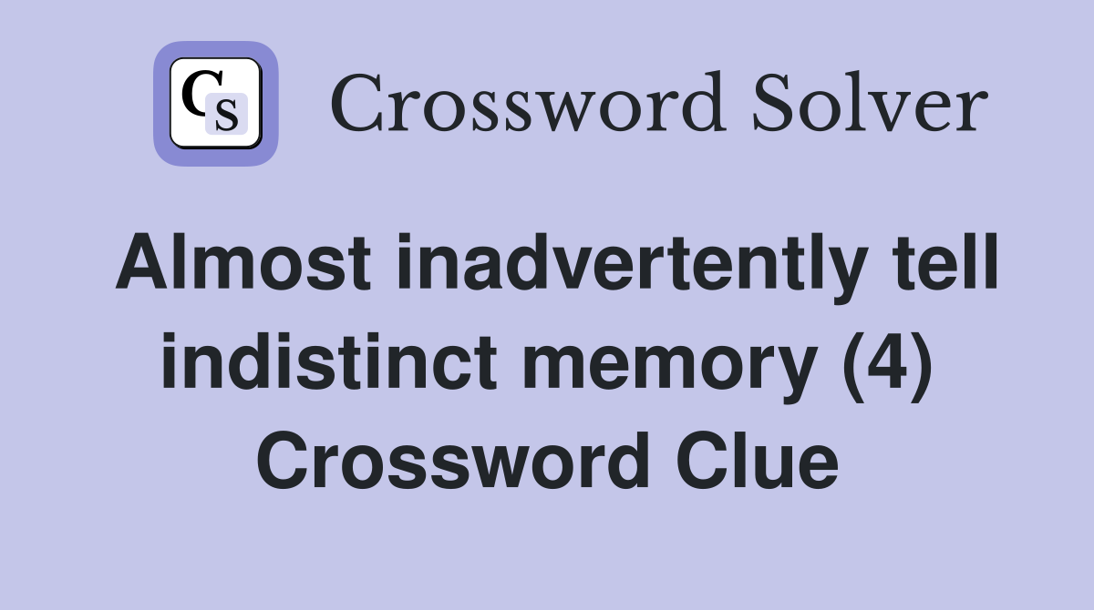 Almost inadvertently tell indistinct memory (4) Crossword Clue