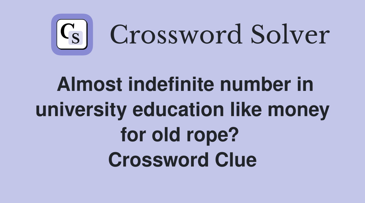 Almost indefinite number in university education like money for old rope?  Crossword Clue