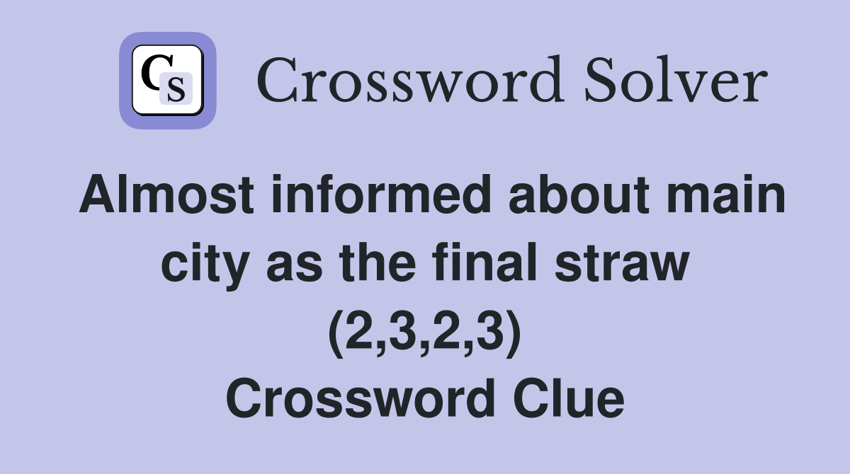 Almost informed about main city as the final straw (2,3,2,3) Crossword Clue