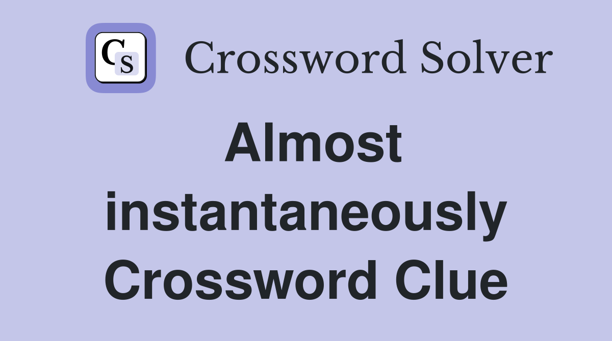 Almost instantaneously Crossword Clue