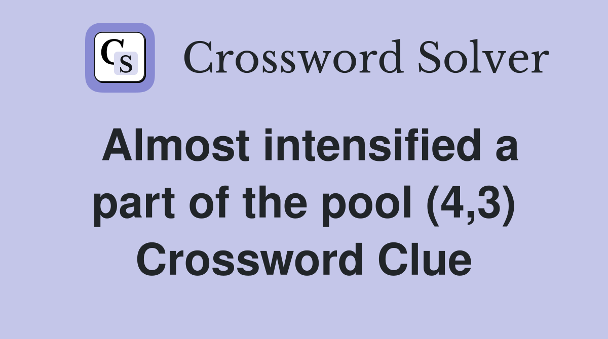 Almost intensified a part of the pool (4,3) Crossword Clue