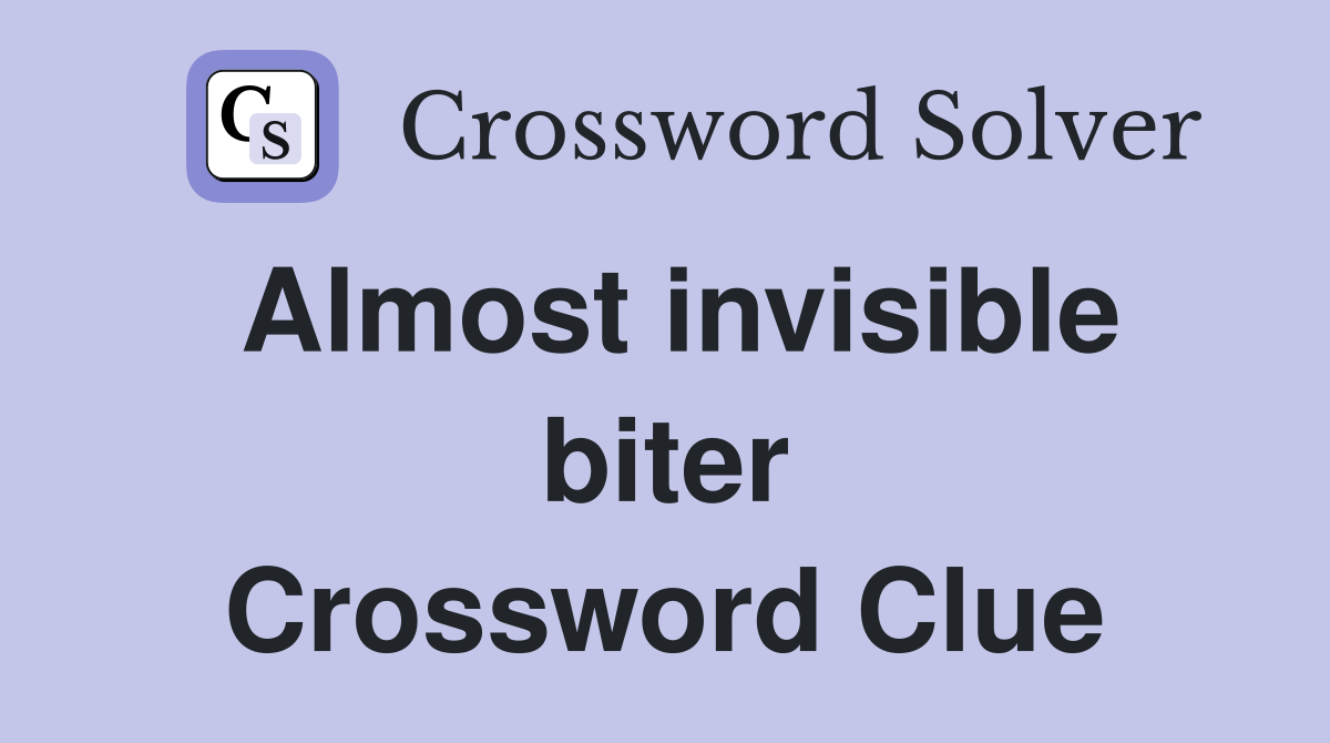 Almost invisible biter Crossword Clue