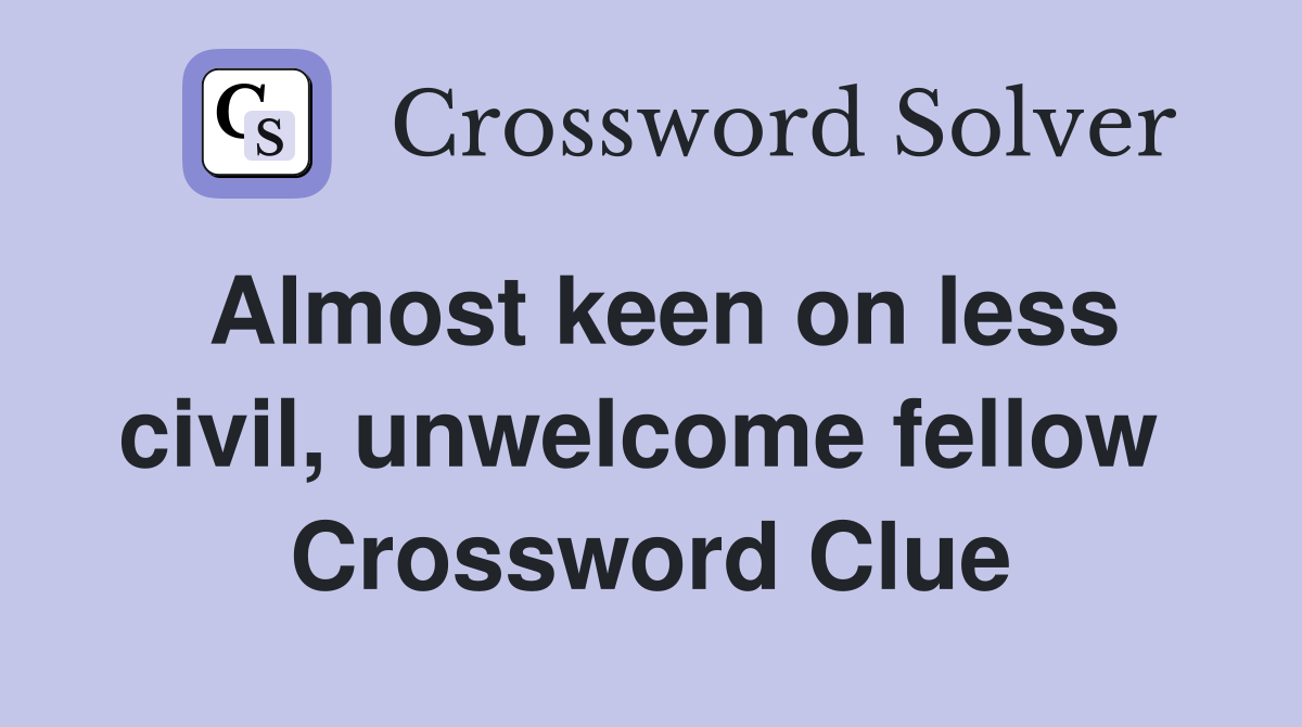 Almost keen on less civil, unwelcome fellow  Crossword Clue