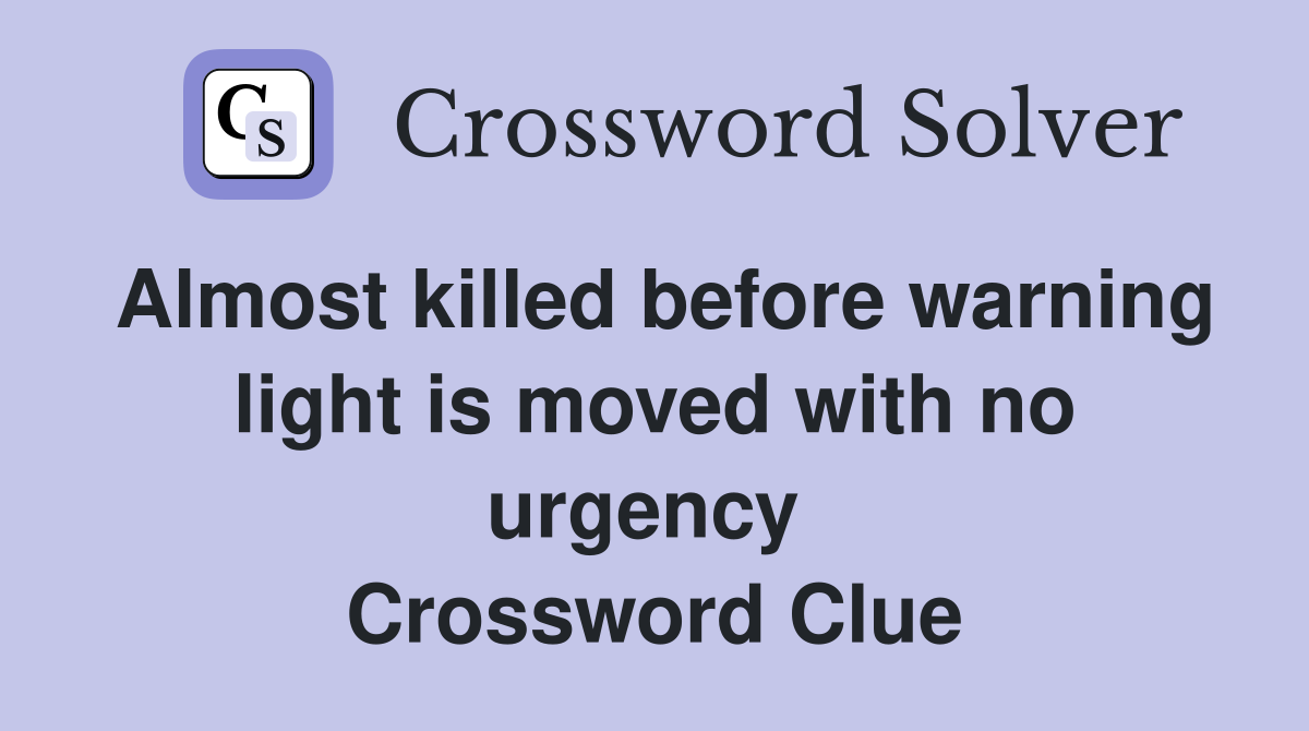 Almost killed before warning light is moved with no urgency  Crossword Clue