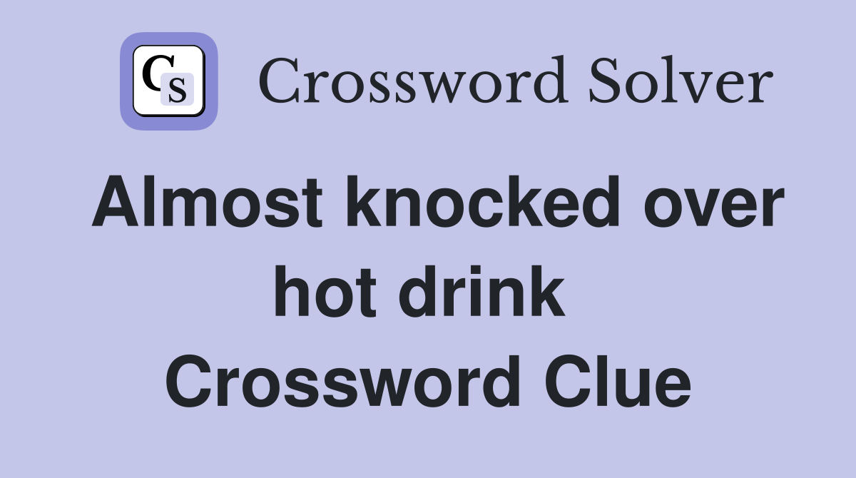 Almost knocked over hot drink  Crossword Clue