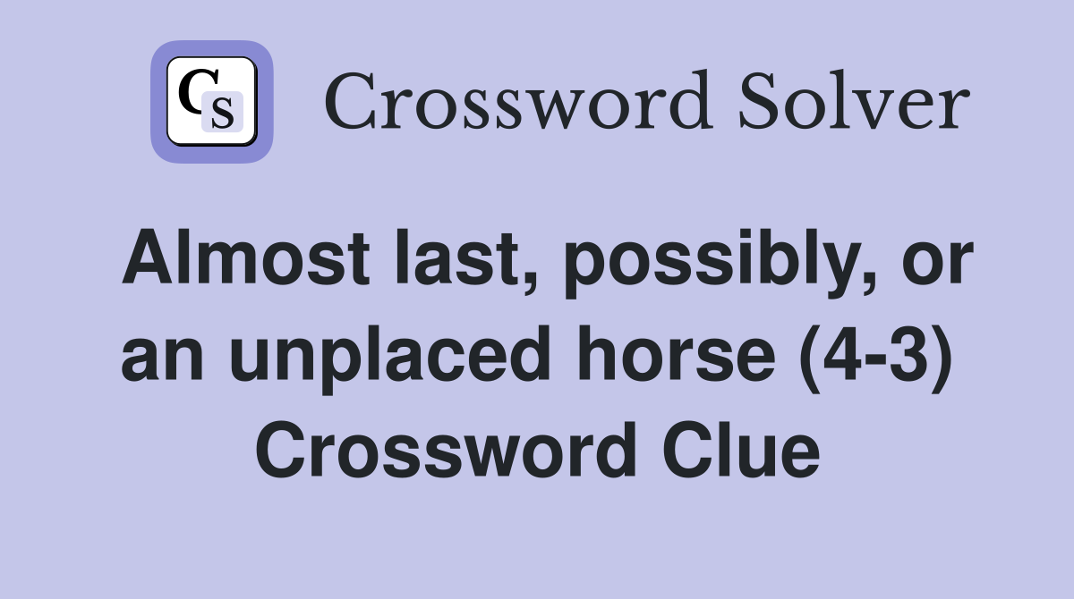 Almost last, possibly, or an unplaced horse (4-3) Crossword Clue