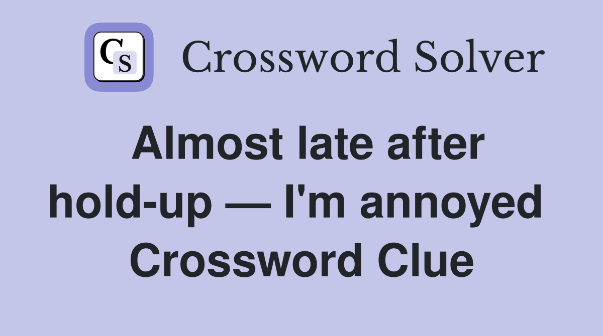 Almost late after hold-up — I'm annoyed  Crossword Clue
