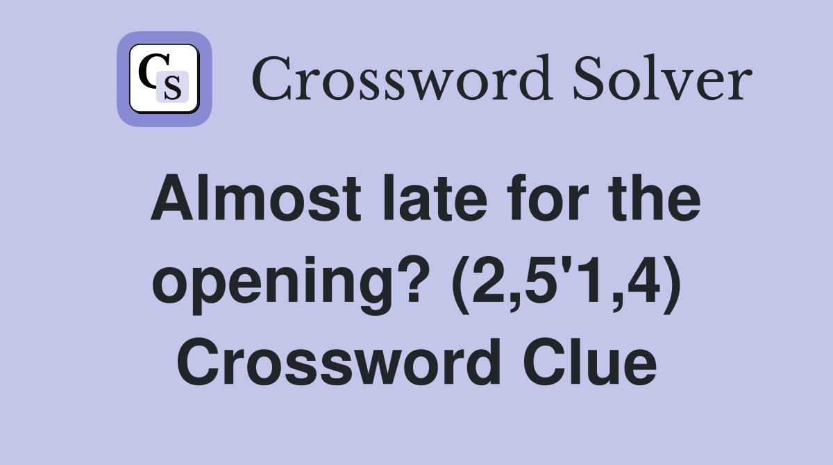 Almost late for the opening? (2,5'1,4) Crossword Clue