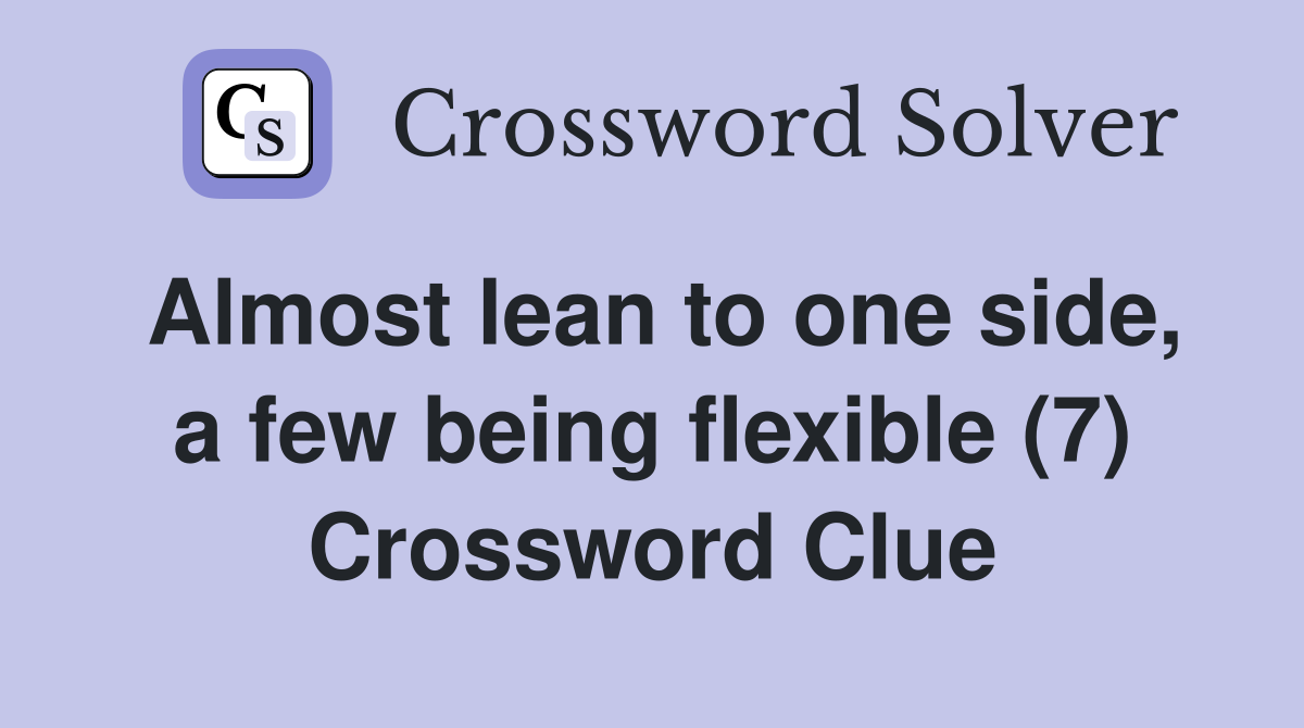 Almost lean to one side, a few being flexible (7) Crossword Clue