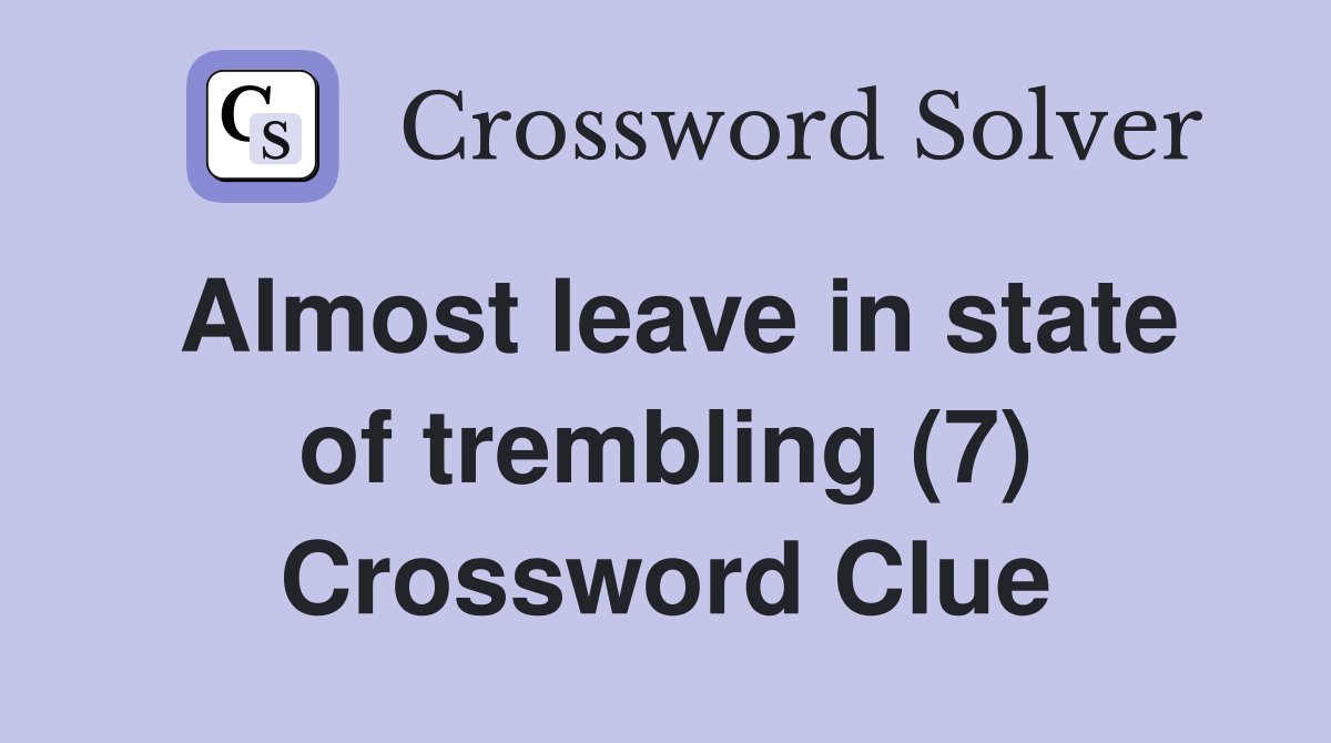 Almost leave in state of trembling (7) Crossword Clue