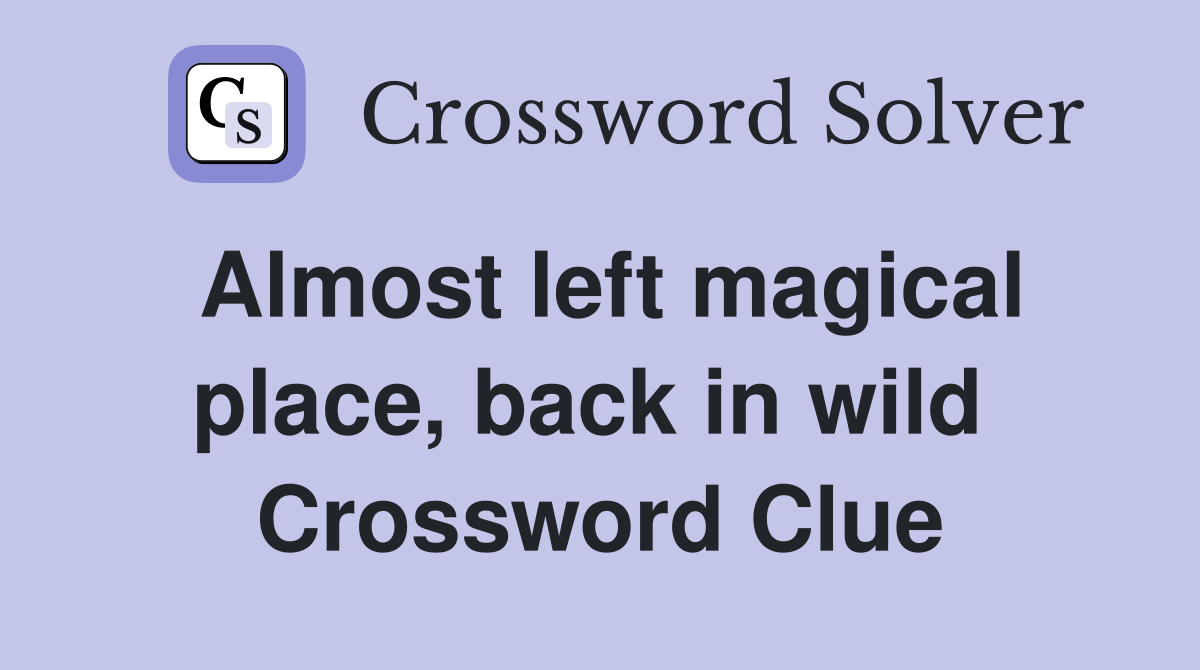 Almost left magical place, back in wild  Crossword Clue