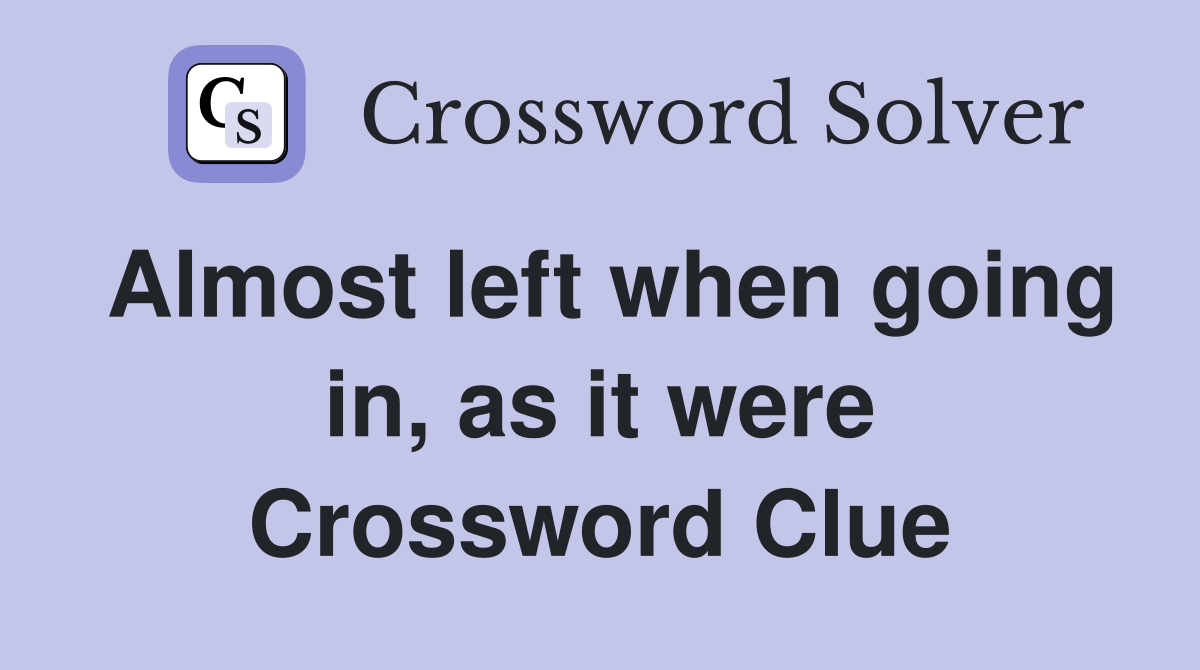 Almost left when going in, as it were Crossword Clue