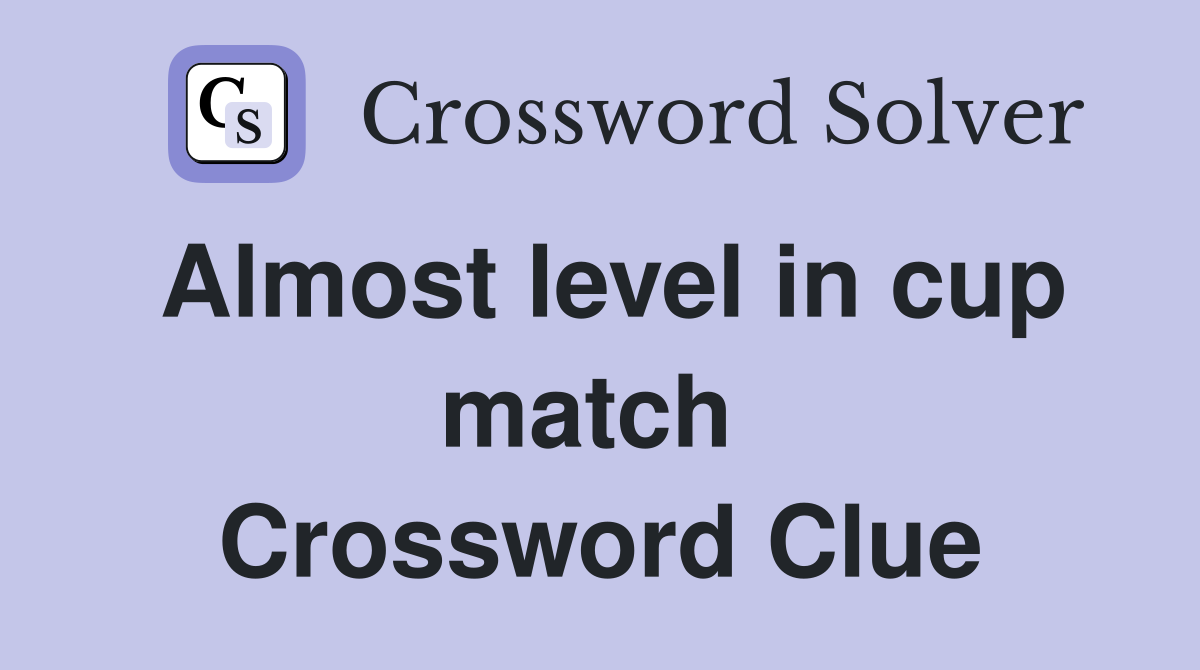 Almost level in cup match  Crossword Clue