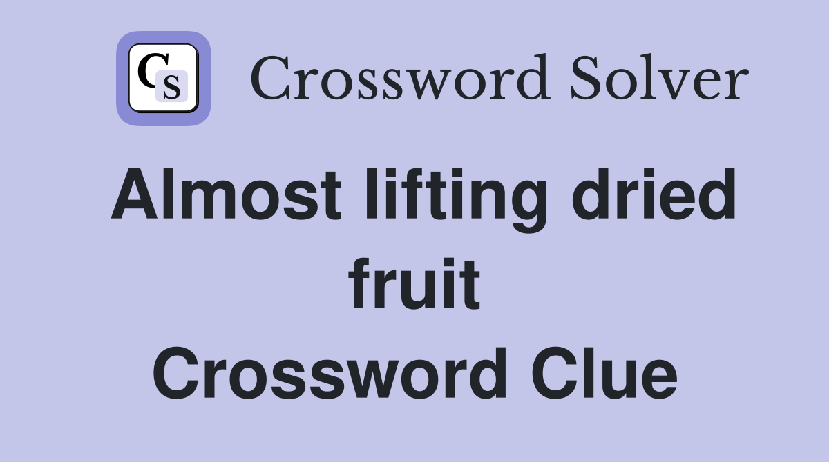 Almost lifting dried fruit Crossword Clue