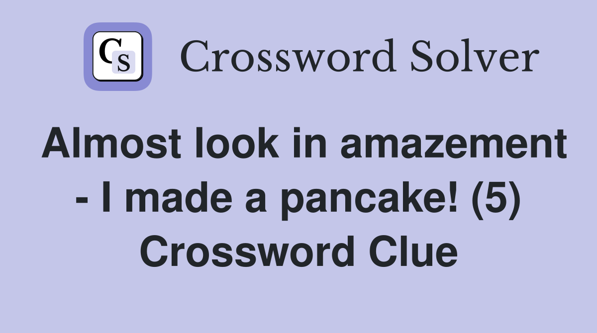 Almost look in amazement - I made a pancake! (5) Crossword Clue