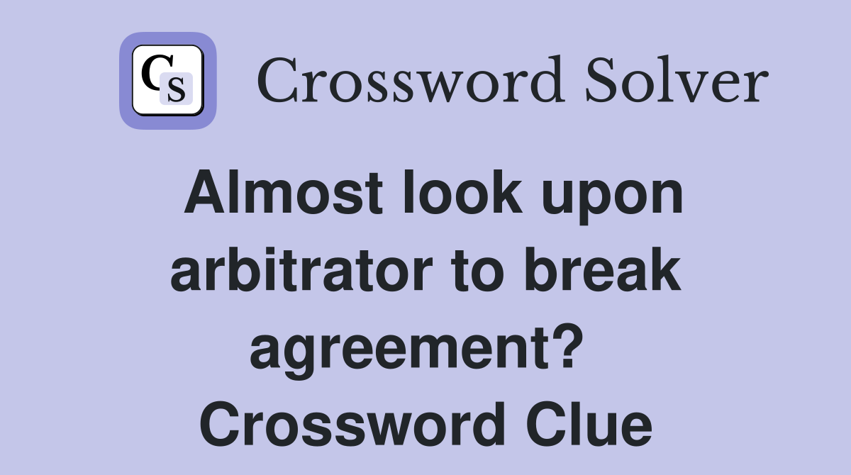 Almost look upon arbitrator to break agreement?  Crossword Clue