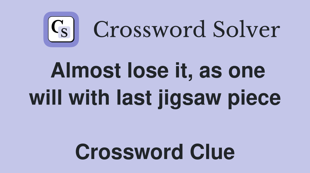 Almost lose it, as one will with last jigsaw piece  Crossword Clue