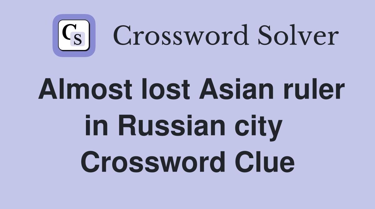 Almost lost Asian ruler in Russian city  Crossword Clue