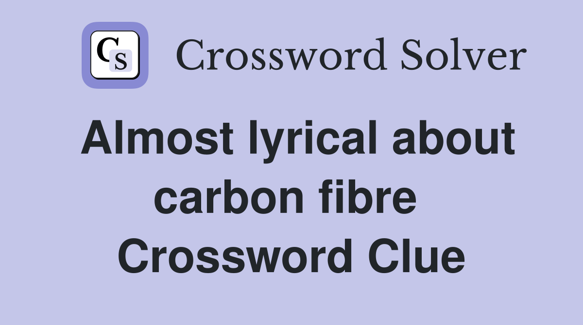 Almost lyrical about carbon fibre  Crossword Clue