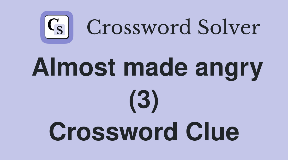 Almost made angry (3) Crossword Clue