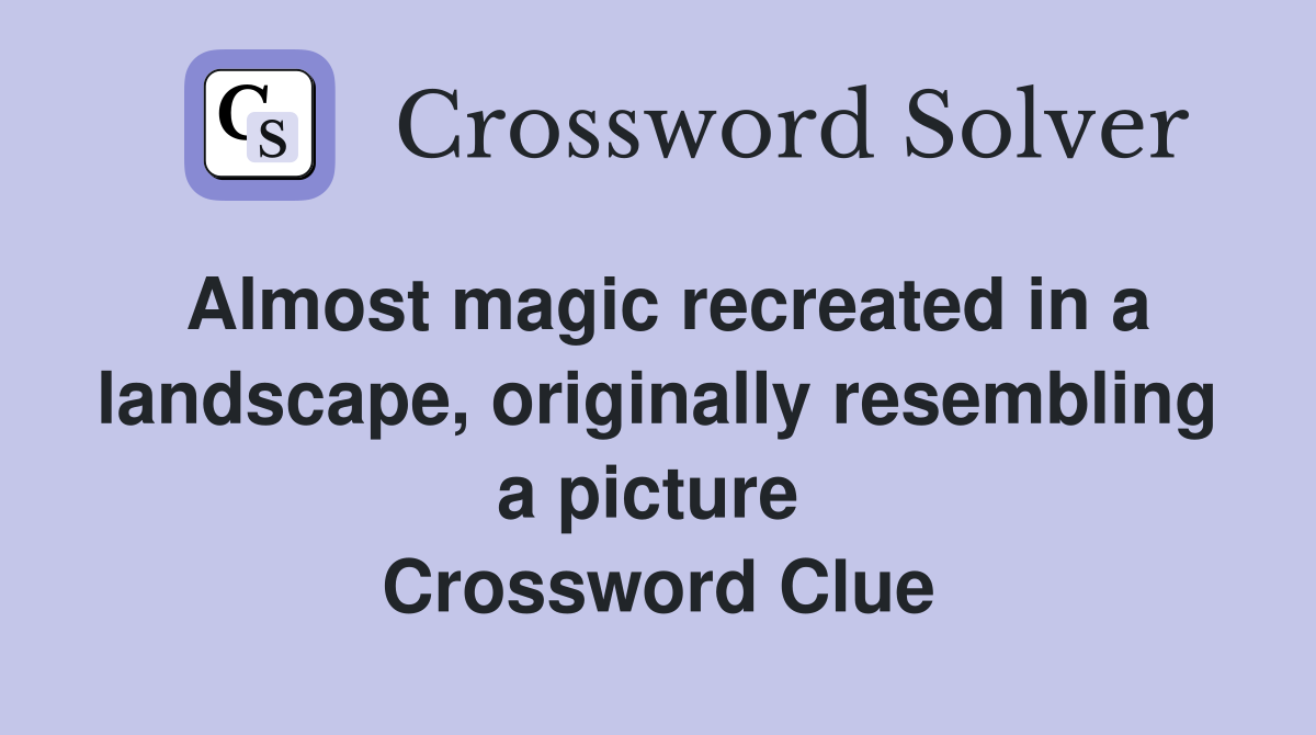 Almost magic recreated in a landscape, originally resembling a picture  Crossword Clue