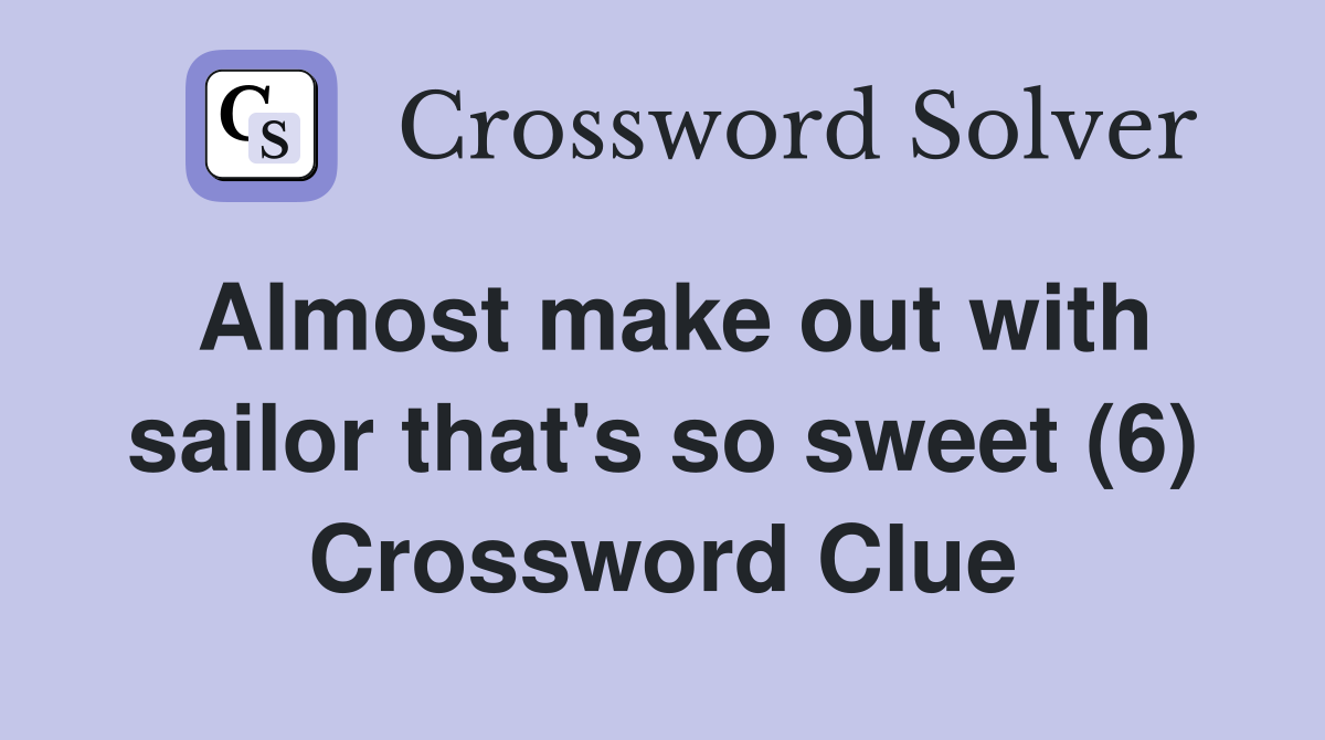 Almost make out with sailor that's so sweet (6) Crossword Clue