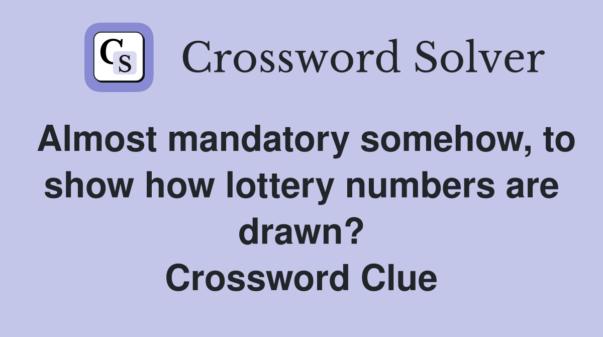 Almost mandatory somehow, to show how lottery numbers are drawn? Crossword Clue