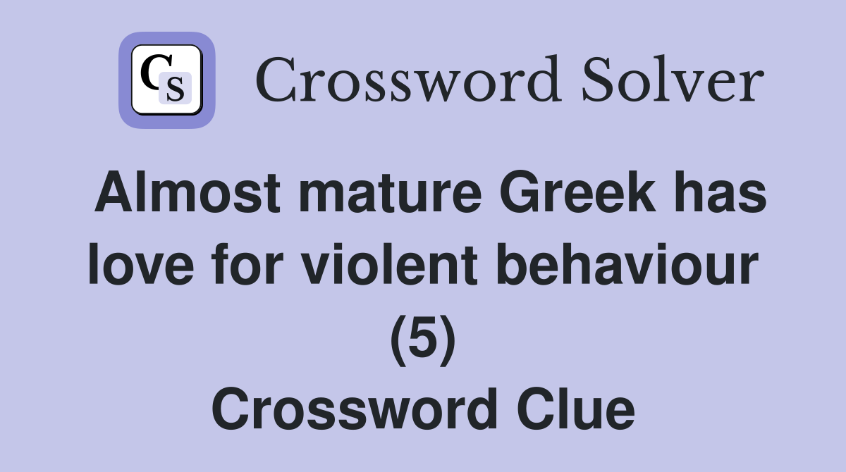 Almost mature Greek has love for violent behaviour (5) Crossword Clue