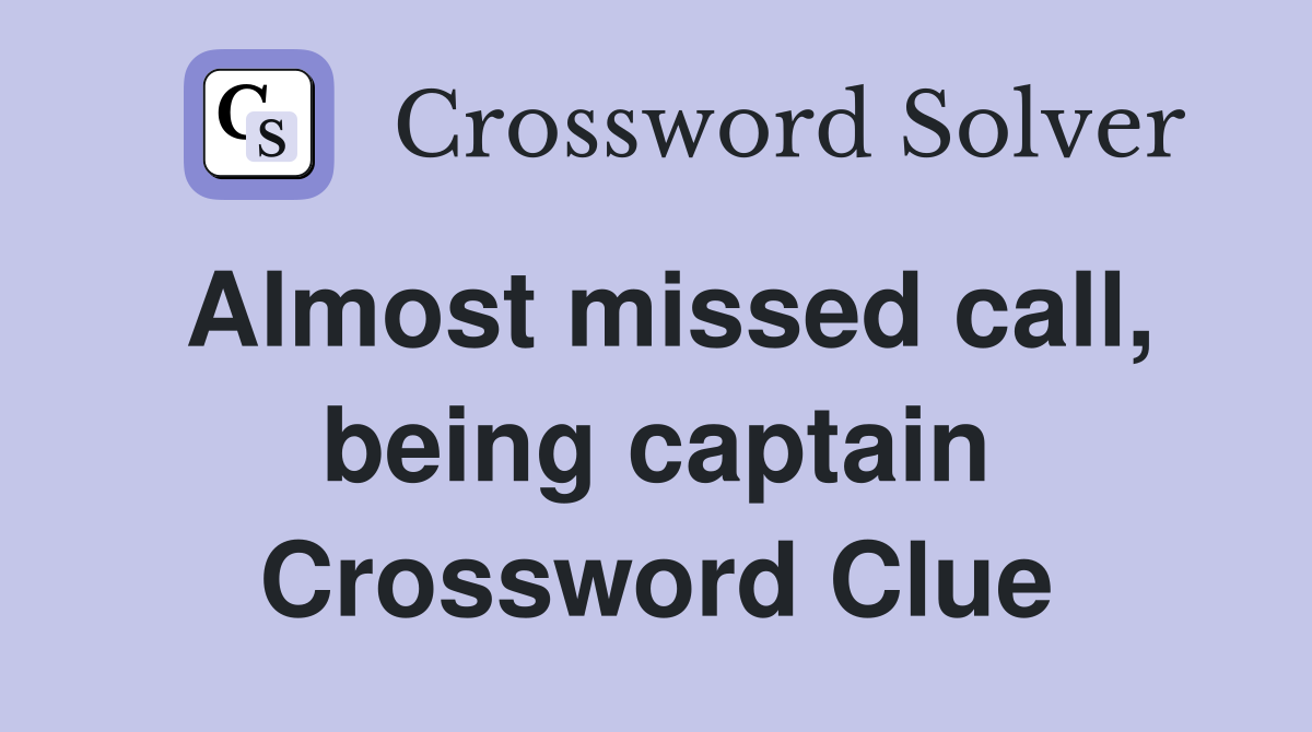 Almost missed call, being captain Crossword Clue