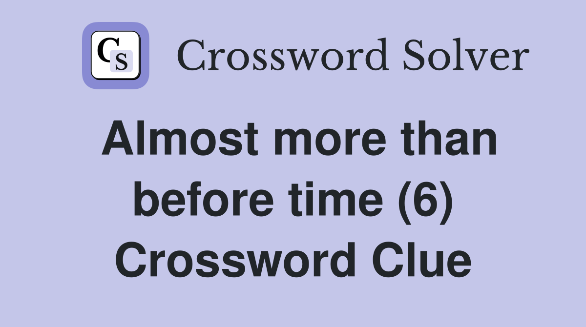 Almost more than before time (6) Crossword Clue