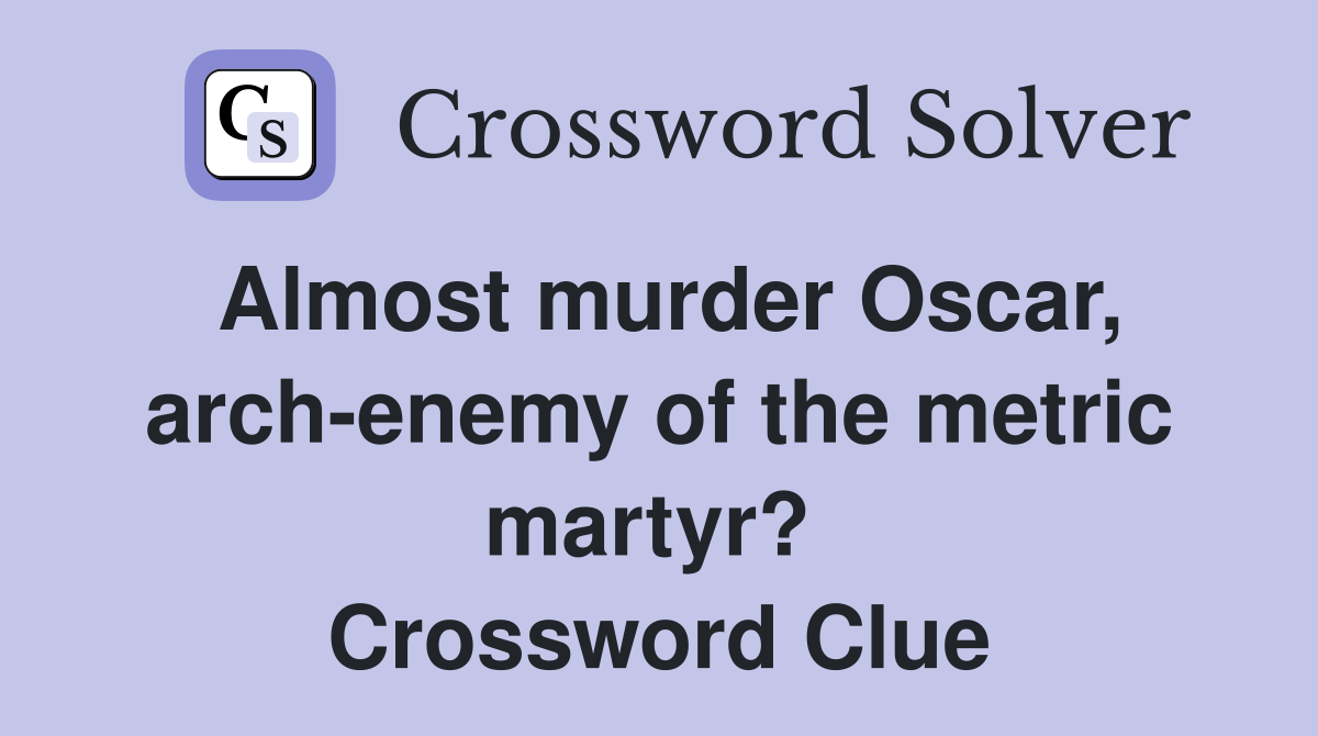 Almost murder Oscar, arch-enemy of the metric martyr?  Crossword Clue