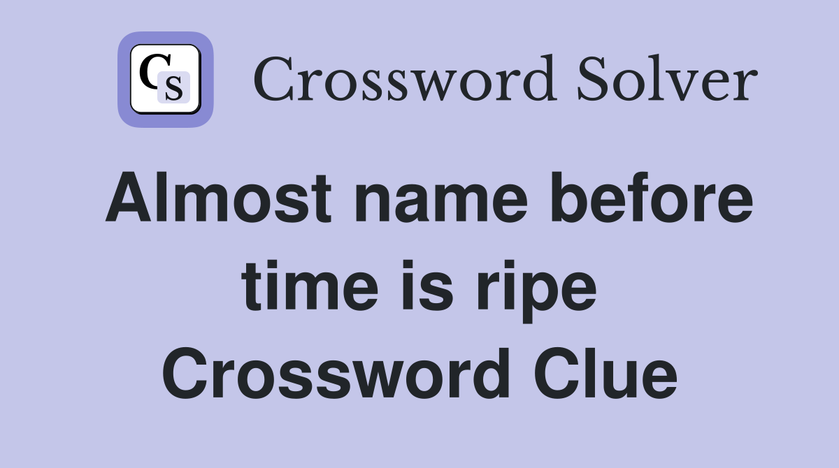Almost name before time is ripe Crossword Clue
