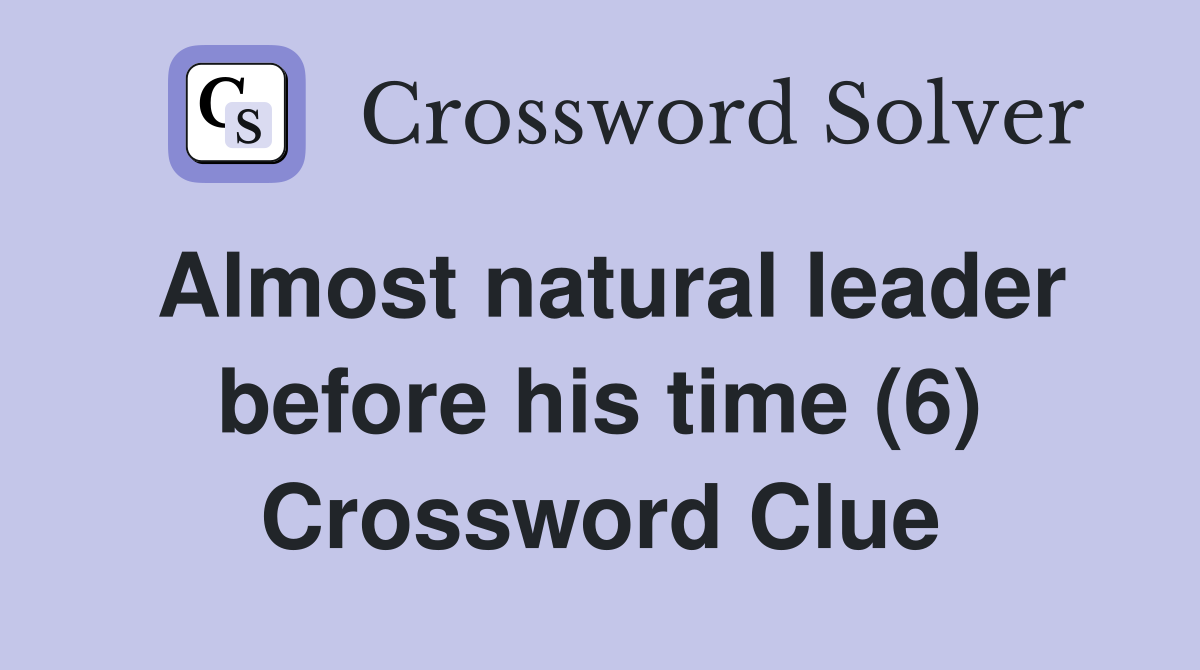 Almost natural leader before his time (6) Crossword Clue