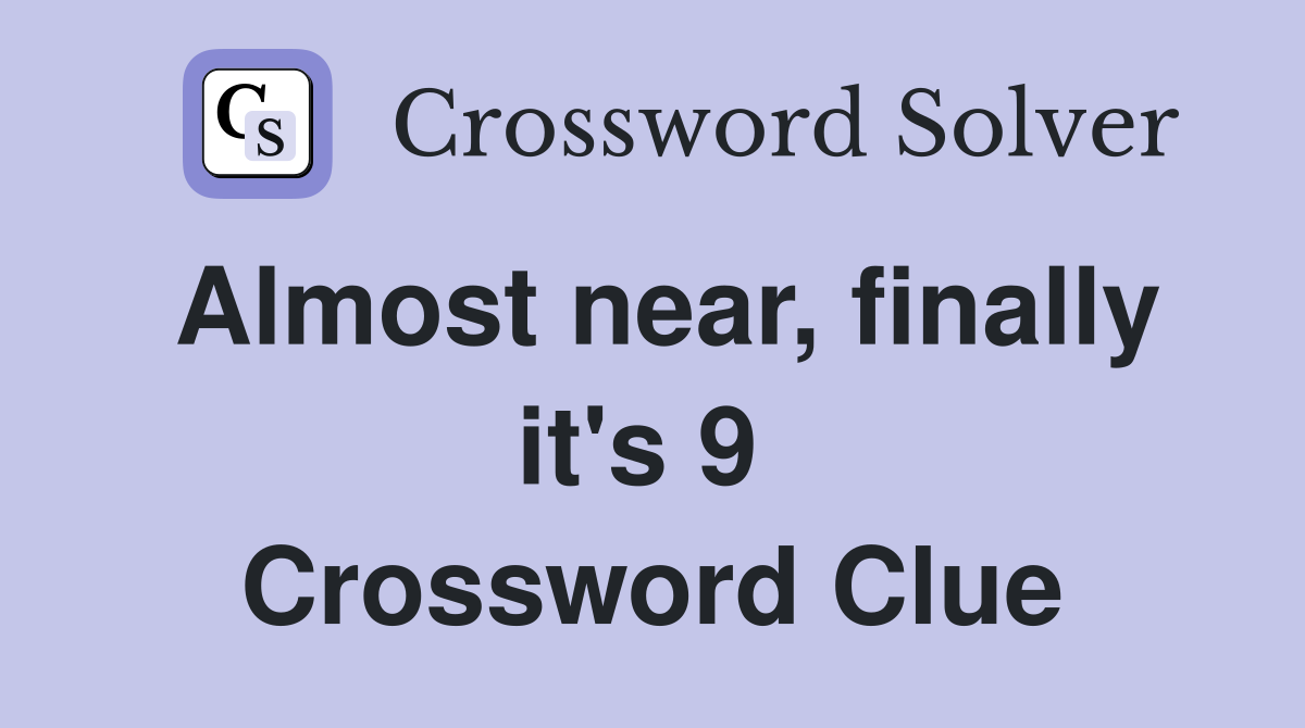 Almost near, finally it's 9  Crossword Clue