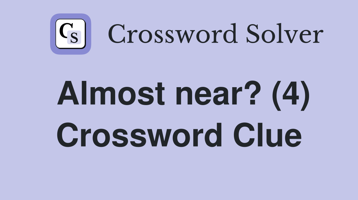 Almost near? (4) Crossword Clue
