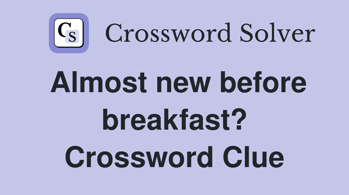 Almost new before breakfast? Crossword Clue