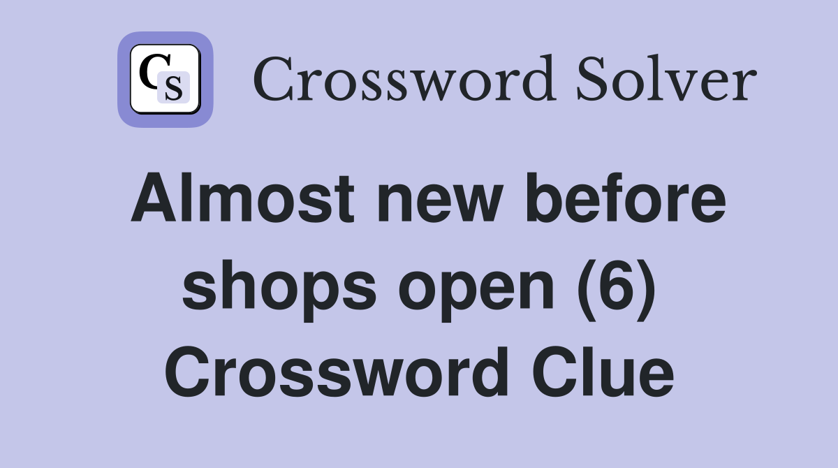 Almost new before shops open (6) Crossword Clue