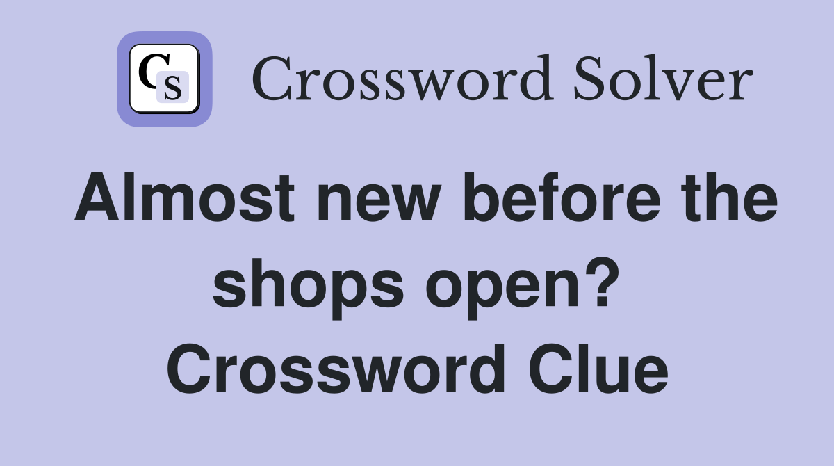 Almost new before the shops open? Crossword Clue
