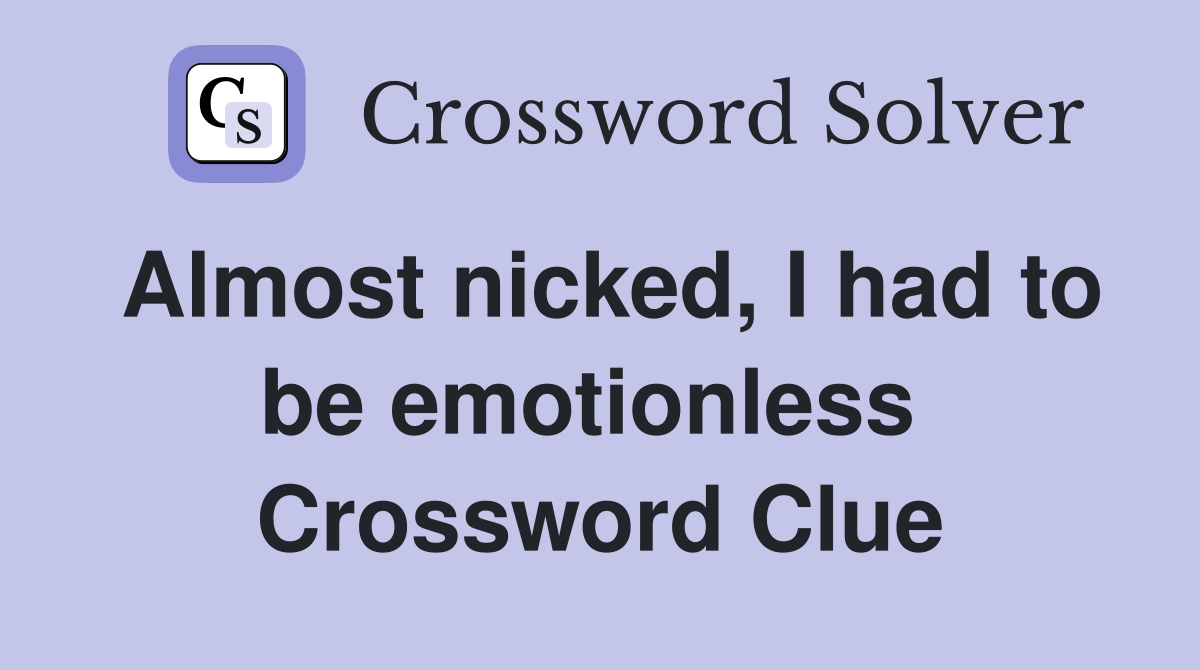 Almost nicked, I had to be emotionless  Crossword Clue