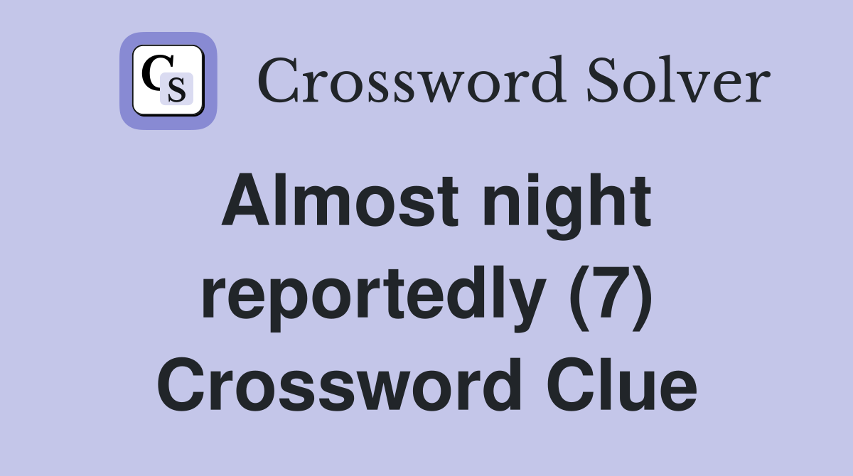 Almost night reportedly (7) Crossword Clue