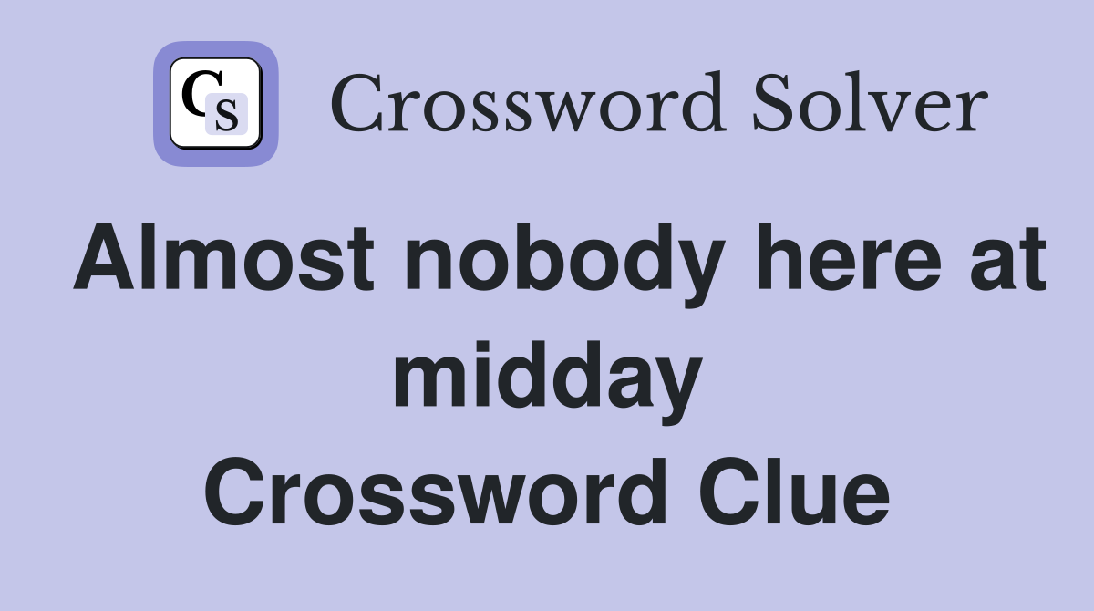 Almost nobody here at midday Crossword Clue