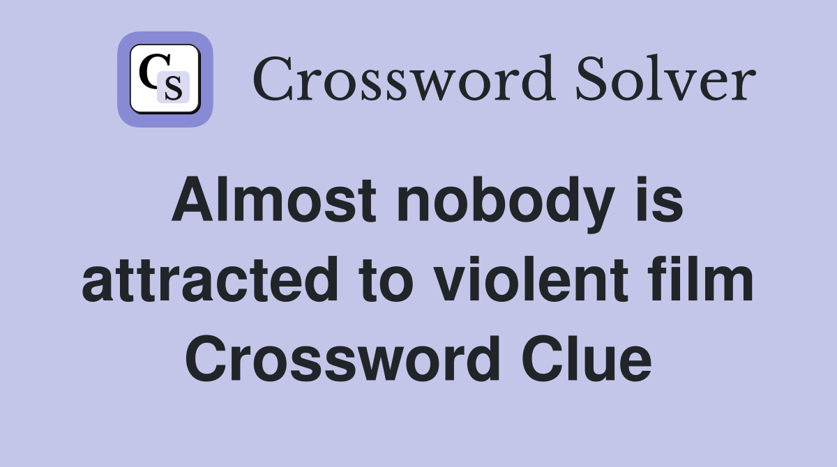 Almost nobody is attracted to violent film Crossword Clue