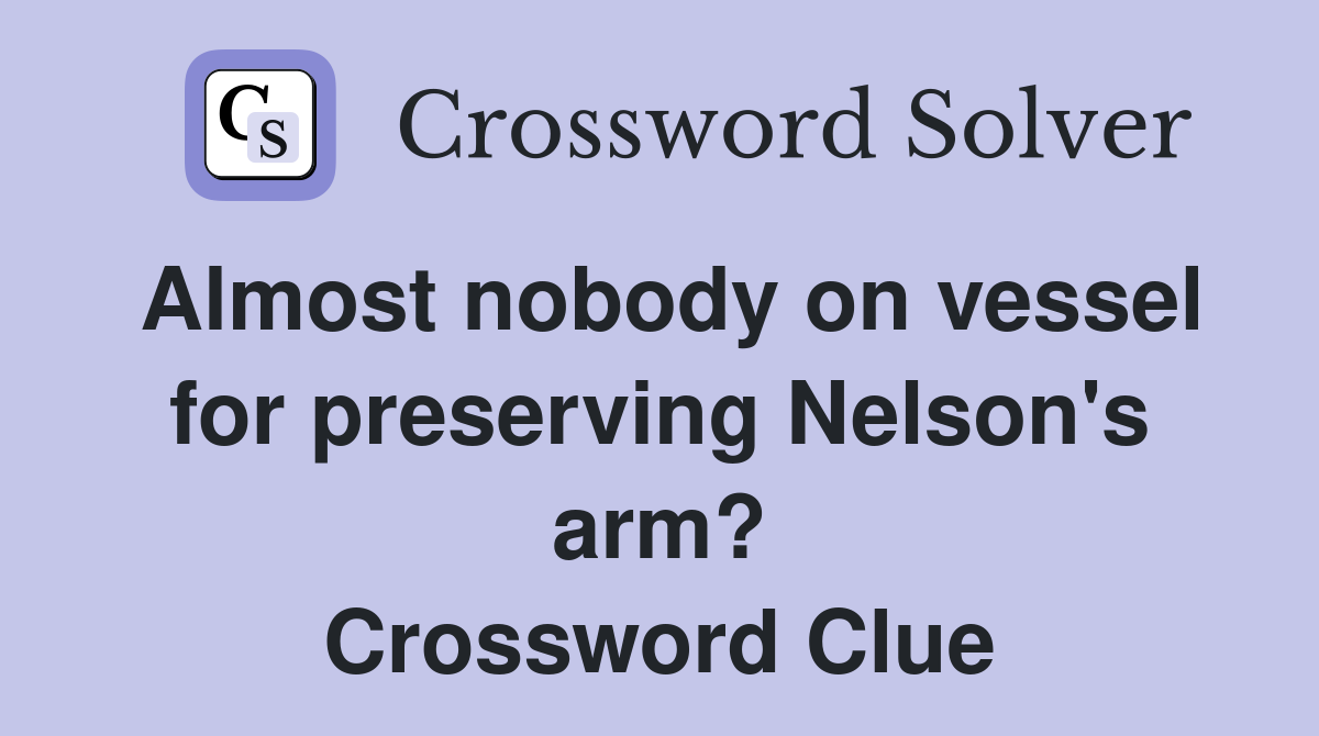 Almost nobody on vessel for preserving Nelson's arm? Crossword Clue