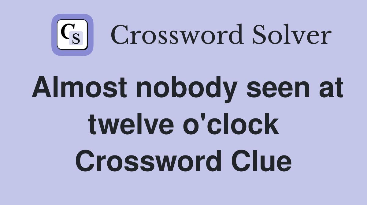 Almost nobody seen at twelve o'clock Crossword Clue