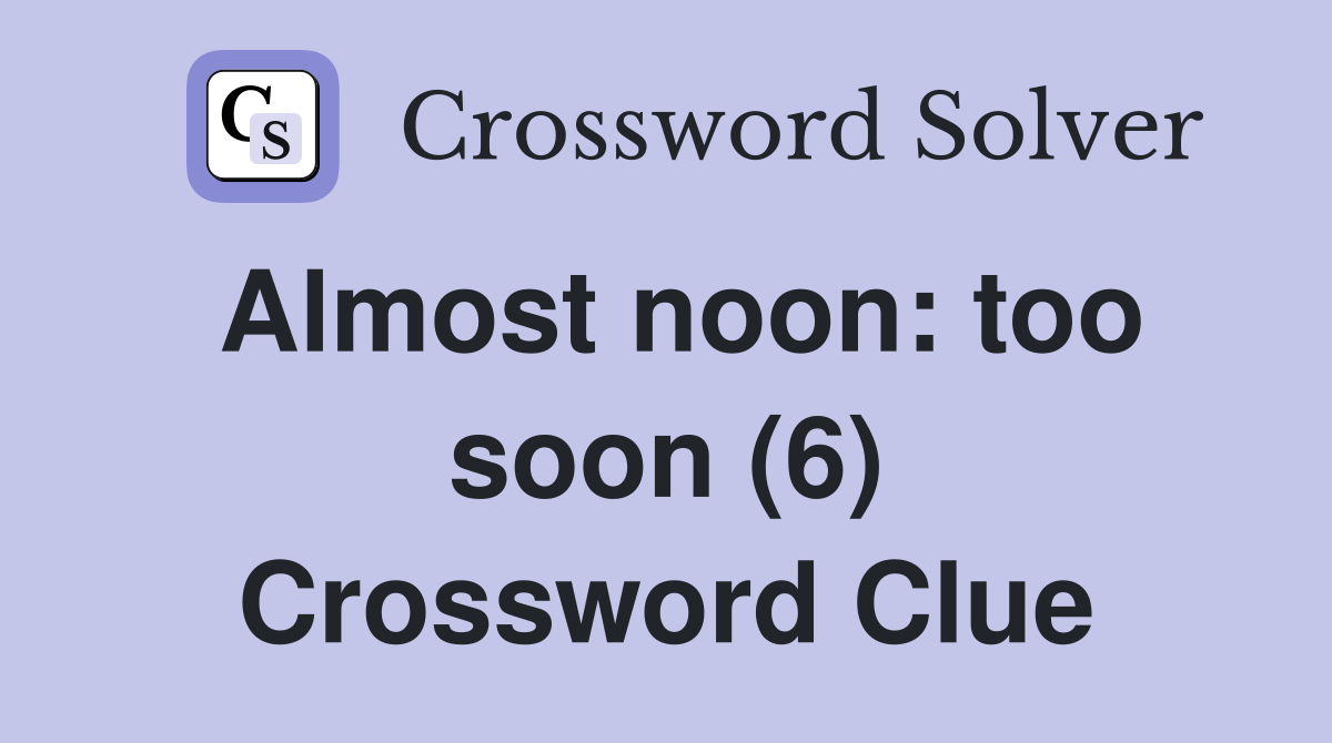 Almost noon: too soon (6) Crossword Clue