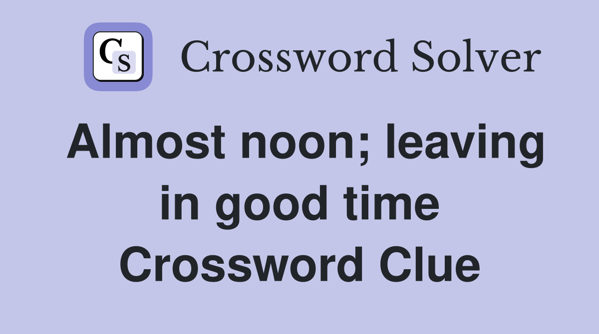 Almost noon; leaving in good time Crossword Clue