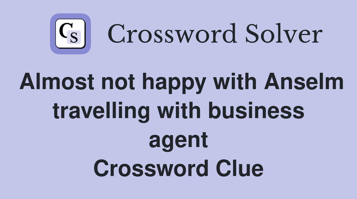 Almost not happy with Anselm travelling with business agent Crossword Clue