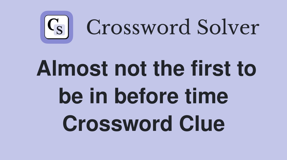 Almost not the first to be in before time Crossword Clue